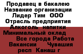 Продавец в бакалею › Название организации ­ Лидер Тим, ООО › Отрасль предприятия ­ Алкоголь, напитки › Минимальный оклад ­ 28 350 - Все города Работа » Вакансии   . Чувашия респ.,Канаш г.